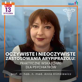 "Oczywiste i nieoczywiste zastosowania arypiprazolu: praktyczne wskazówki dla psychiatrów" prof. Anna Klimkiewicz