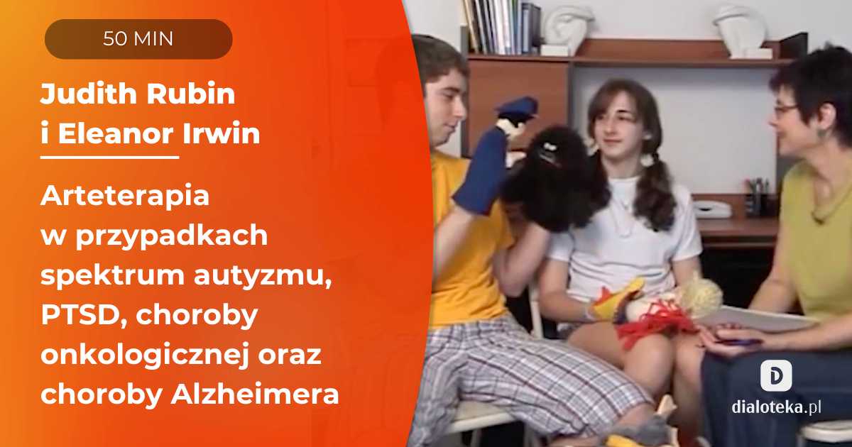 Arteterapia jako efektywna metoda w przypadkach spektrum autyzmu, PTSD, pacjentów onkologicznych oraz osób z chorobą Alzheimera. Judith Rubin, Eleanor Irwin