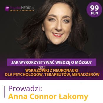 "Jak wykorzystywać wiedzę o mózgu? Wskazówki z neuronauki dla psychologów, terapeutów, menadżerów" mgr Anna Connor-Łakomy