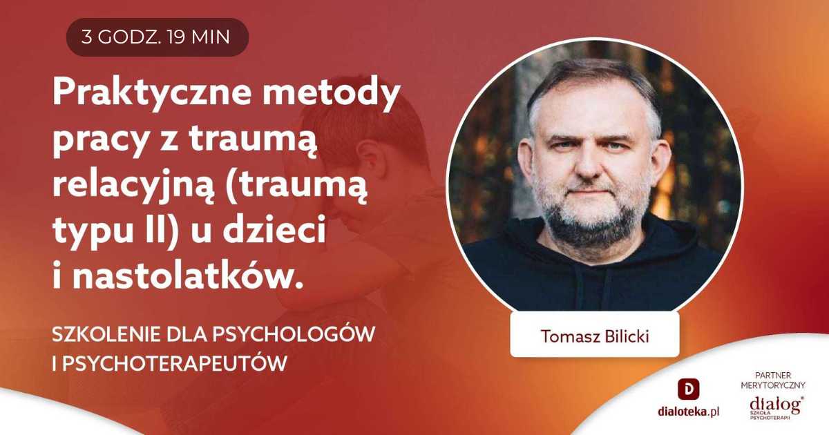 PRAKTYCZNE METODY PRACY Z TRAUMĄ RELACYJNĄ (TRAUMĄ TYPU II) U DZIECI I NASTOLATKÓW. Tomasz Bilicki