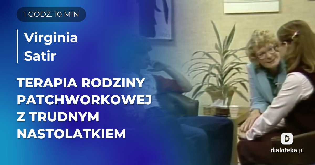 Ucz się od mistrzów - Jak w praktyce wygląda autorska metoda stosowana w terapii rodziny patchworkowej z trudnym nastolatkiem. Virginia Satir