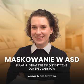 “Maskowanie w ASD - pułapki i strategie diagnostyczne dla specjalistów”  Anna Malczewska