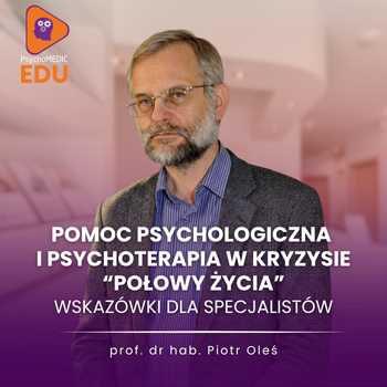 “Pomoc psychologiczna i psychoterapia w kryzysie “połowy życia” - wskazówki dla specjalistów” prof. dr hab. Piotr Oleś