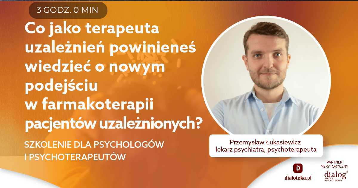 CO JAKO TERAPEUTA UZALEŻNIEŃ POWINIENEŚ WIEDZIEĆ O NOWYM PODEJŚCIU W FARMAKOTERAPII PACJENTÓW UZALEŻNIONYCH? Lek. Przemysław Łukasiewicz