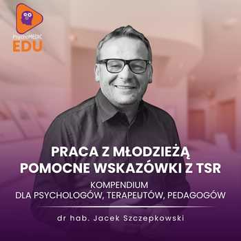 "Praca z młodzieżą - pomocne wskazówki z TSR. Kompendium dla psychologów, terapeutów, pedagogów" dr hab. Jacek Szczepkowski, prof. UKW