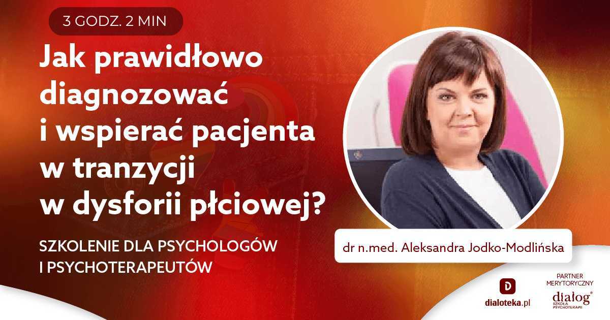 JAK PRAWIDŁOWO DIAGNOZOWAĆ I WSPIERAĆ PACJENTA W TRANZYCJI W DYSFORII PŁCIOWEJ? Dr n. med. Aleksandra Jodko-Modlińska