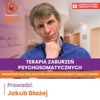 “Terapia zaburzeń psychosomatycznych - wskazówki dla specjalistów od psychoterapeuty analitycznego” Jakub Błażej