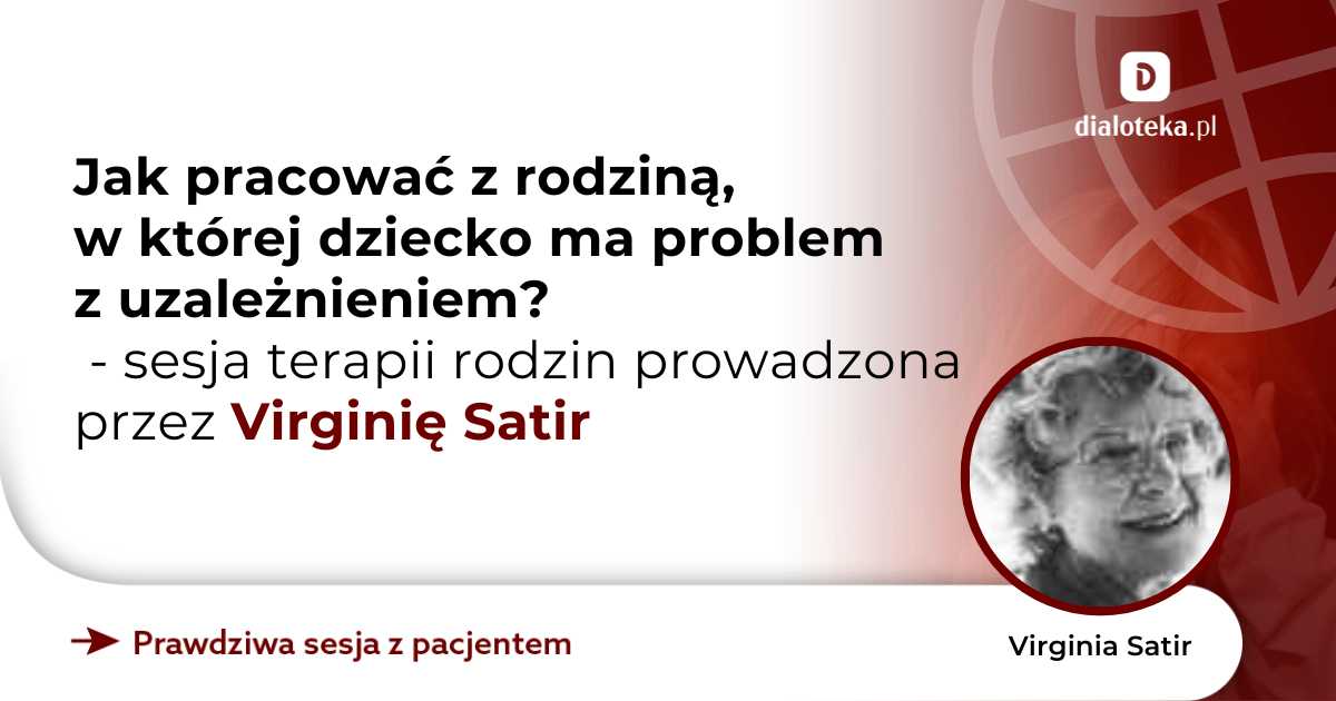 Jak pracować z rodziną, w której dziecko ma problem z uzależnieniem? Sesja terapii rodzin. Virginia Satir
