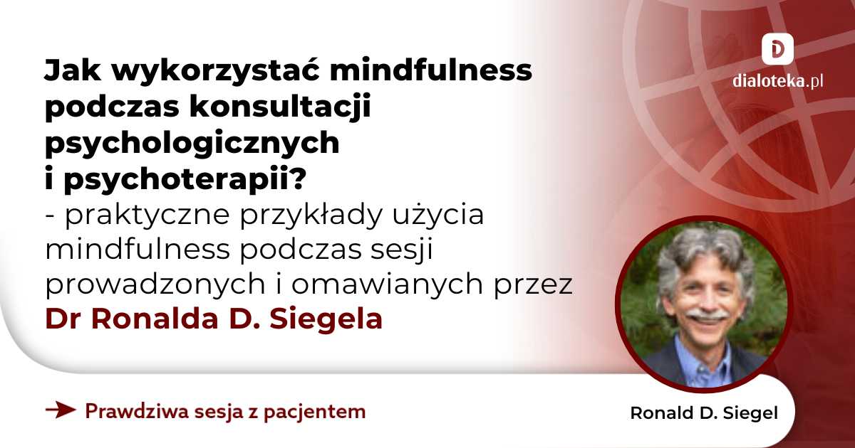 Jak wykorzystać mindfulness podczas konsultacji psychologicznych i psychoterapii? Praktyczne przykłady użycia mindfulness podczas sesji. Ronald D. Siegel