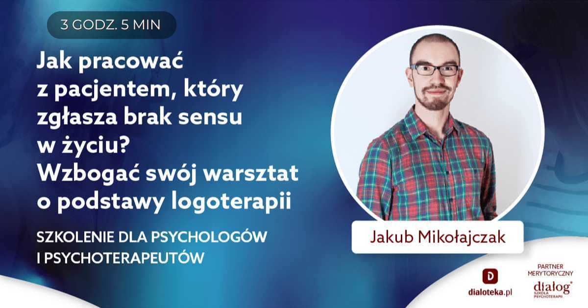 JAK PRACOWAĆ Z PACJENTEM, KTÓRY ZGŁASZA BRAK SENSU W ŻYCIU? WZBOGAĆ SWÓJ WARSZTAT O PODSTAWY LOGOTERAPII. Jakub Mikołajczak