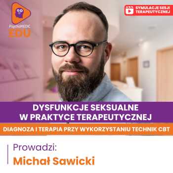 “Dysfunkcje seksualne w praktyce terapeutycznej - diagnoza i terapia przy wykorzystaniu technik CBT” Michał Sawicki