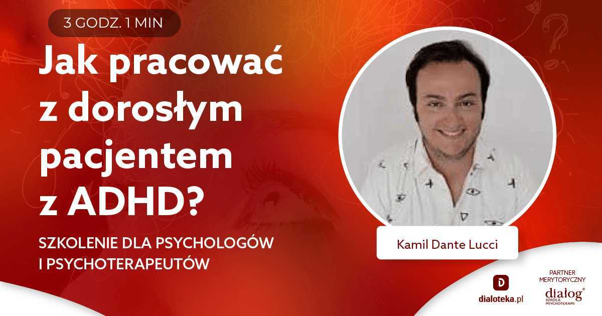 JAK PRACOWAĆ Z DOROSŁYM PACJENTEM Z ADHD? SZKOLENIE DLA PSYCHOLOGÓW I PSYCHOTERAPEUTÓW. Kamil Dante Lucci