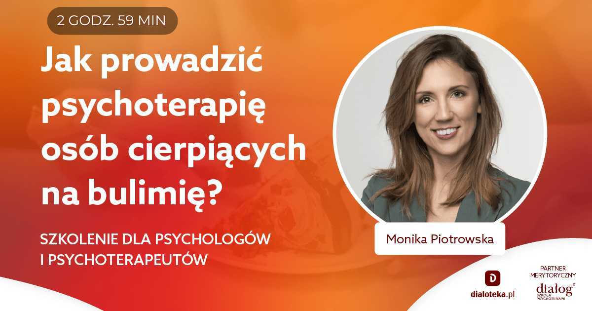 JAK PROWADZIĆ PSYCHOTERAPIĘ OSÓB CIERPIĄCYCH NA BULIMIĘ? Monika Piotrowska