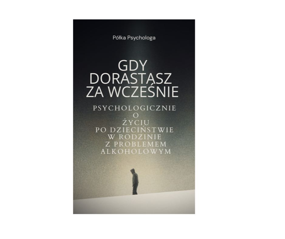 Gdy dorastasz za wcześnie Psychologicznie o życiu po dzieciństwie w rodzinie z problemem alkoholowym.