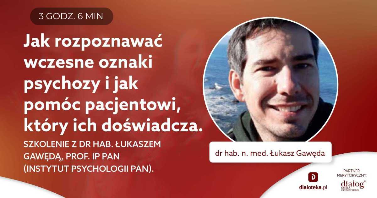 JAK ROZPOZNAWAĆ WCZESNE OZNAKI PSYCHOZY I JAK POMÓC PACJENTOWI, KTÓRY ICH DOŚWIADCZA? Dr hab. n. med. Łukasz Gawęda