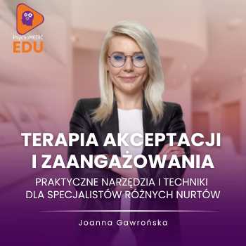 “Terapia akceptacji i zaangażowania – praktyczne narzędzia i techniki dla specjalistów różnych nurtów” Joanna Gawrońska