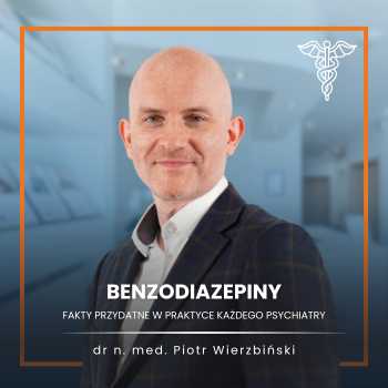 "Benzodiazepiny - fakty przydatne w praktyce każdego psychiatry" dr n. med. Piotr Wierzbiński