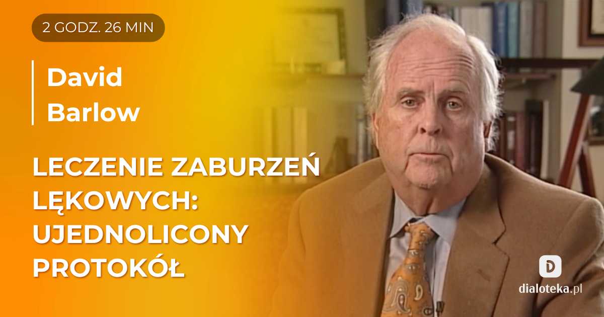 Jak zwiększyć skuteczność psychoterapii zaburzeń lękowych dzięki zastosowaniu ujednoliconego protokołu? David H. Barlow