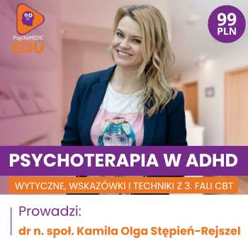 “Psychoterapia w ADHD - wytyczne, wskazówki i techniki z 3. fali CBT” Dr n.społ. Kamila Olga Stępień-Rejszel