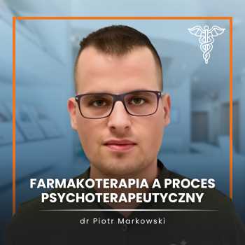 "Farmakoterapia a proces psychoterapeutyczny" dr Piotr Markowski