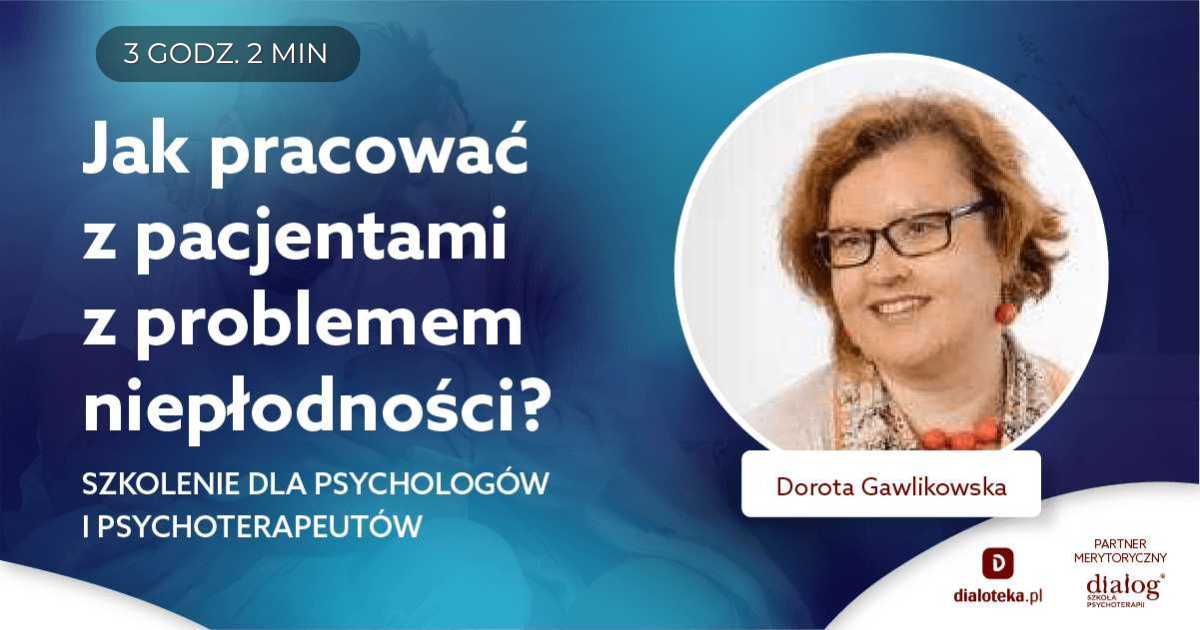 JAK PRACOWAĆ Z PACJENTAMI Z PROBLEMEM NIEPŁODNOŚCI? Dorota Gawlikowska