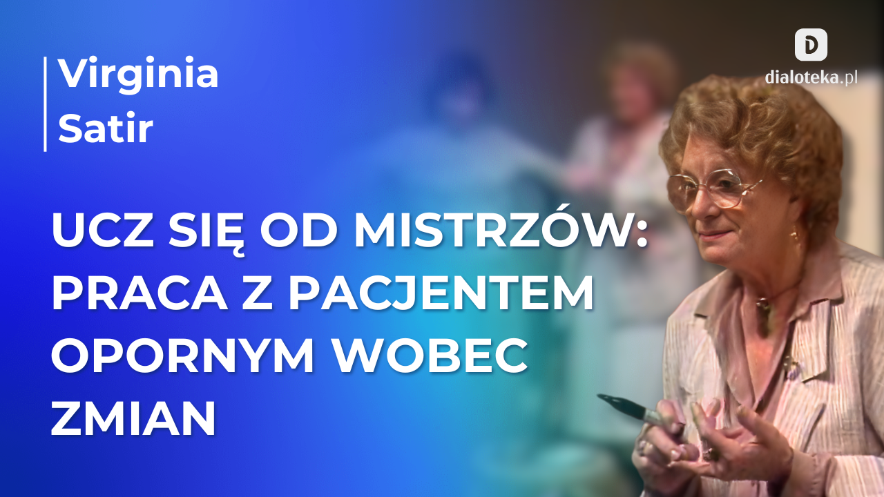 Ucz się od mistrzów: W jaki sposób efektywnie przeprowadzić pacjentów przez lęk przed procesem zmiany. Virginia Satir (14 MARCA 2026)