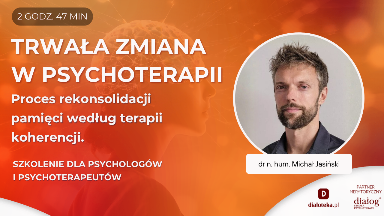 JAK UZYSKIWAĆ TRWAŁA ZMIANĘ W PSYCHOTERAPII BEZ RYZYKA NAWROTU OBJAWÓW? Proces rekonsolidacji pamięci według terapii koherencji. Dr n. hum. Michał Jasiński