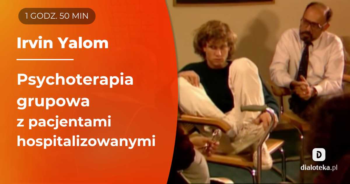 Ucz się od mistrzów: Jak prowadzić terapię grupową pacjentów hospitalizowanych, korzystając z modelu interpersonalnego? Irvin Yalom