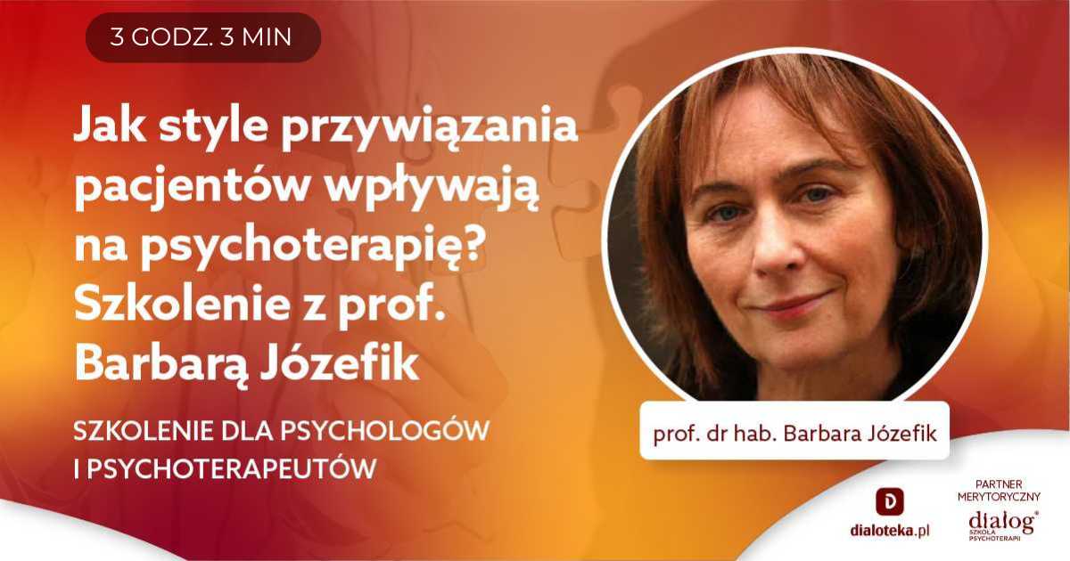 JAK STYLE PRZYWIĄZANIA PACJENTÓW WPŁYWAJĄ NA PSYCHOTERAPIĘ? Prof. Barbara Józefik